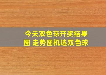 今天双色球开奖结果图 走势图机选双色球